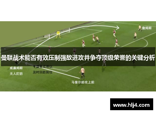 曼联战术能否有效压制强敌进攻并争夺顶级荣誉的关键分析