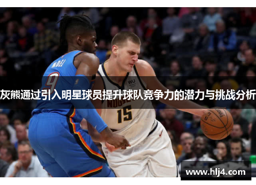 灰熊通过引入明星球员提升球队竞争力的潜力与挑战分析