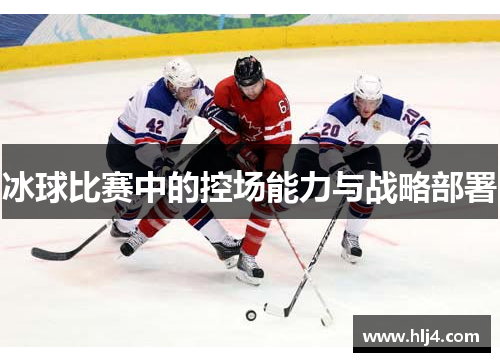 冰球比赛中的控场能力与战略部署